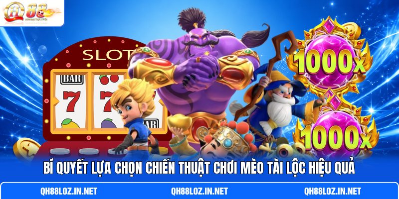 Bí quyết lựa chọn chiến thuật chơi Mèo Tài Lộc hiệu quả Bí quyết lựa chọn chiến thuật chơi Mèo Tài Lộc hiệu quả