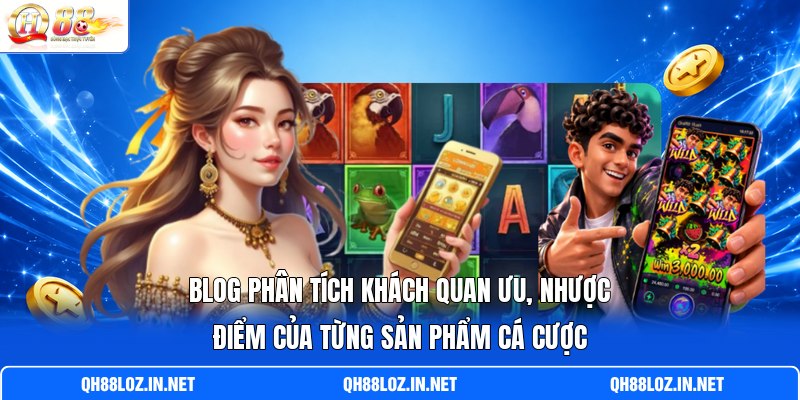 Blog phân tích khách quan ưu, nhược điểm của từng sản phẩm cá cược Blog phân tích khách quan ưu, nhược điểm của từng sản phẩm cá cược