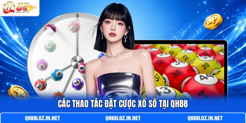 Các thao tác đặt cược xổ số tại QH88 Các thao tác đặt cược xổ số tại QH88