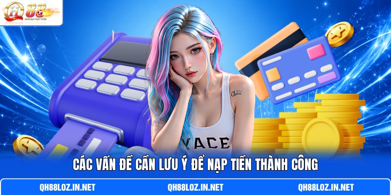 Các vấn đề cần lưu ý để nạp tiền thành công Các vấn đề cần lưu ý để nạp tiền thành công