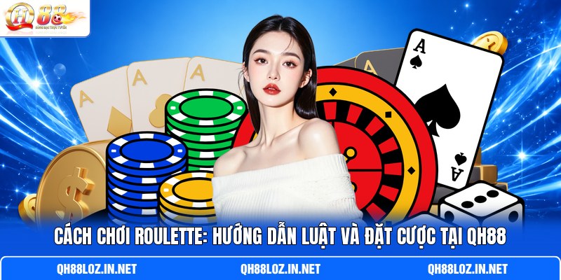 Cách Chơi Roulette: Hướng Dẫn Luật Và Đặt Cược Tại QH88