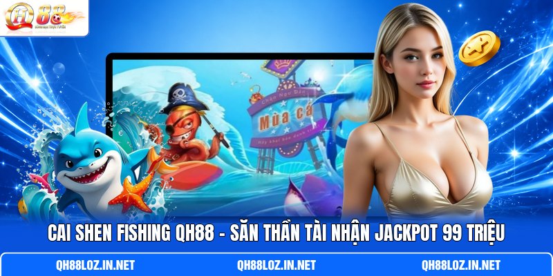 Cai Shen Fishing QH88 - Săn Thần Tài Nhận Jackpot 99 Triệu