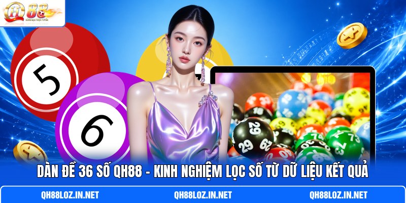 Dàn Đề 36 Số QH88 - Kinh Nghiệm Lọc Số Từ Dữ Liệu Kết Quả