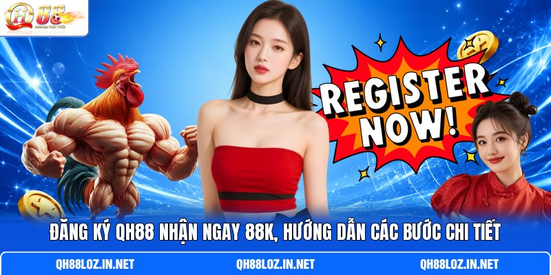 Đăng Ký QH88 Nhận Ngay 88K, Hướng Dẫn Các Bước Chi Tiết