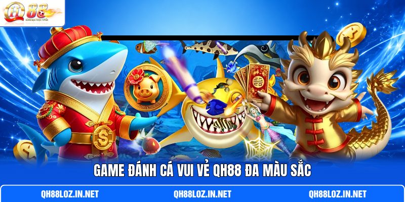 Game đánh cá vui vẻ QH88 đa màu sắc Game đánh cá vui vẻ QH88 đa màu sắc
