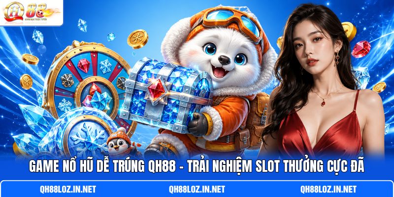Game Nổ Hũ Dễ Trúng QH88 - Trải Nghiệm Slot Thưởng Cực Đã