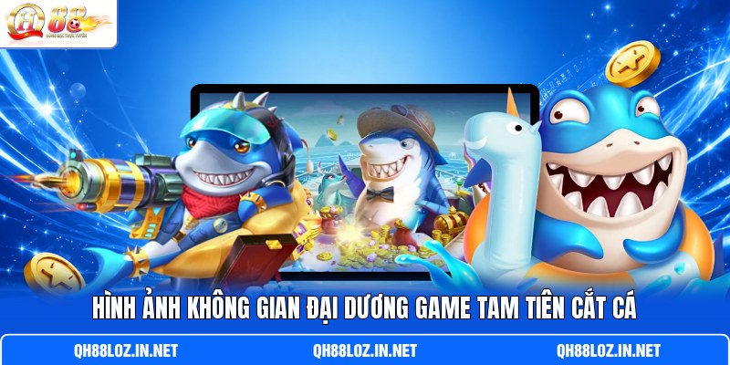 Hình ảnh không gian đại dương game Tam Tiên Cắt Cá Hình ảnh không gian đại dương game Tam Tiên Cắt Cá