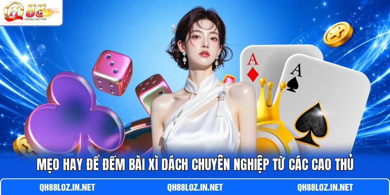 Mẹo hay để đếm bài xì dách chuyên nghiệp từ các cao thủ Mẹo hay để đếm bài xì dách chuyên nghiệp từ các cao thủ