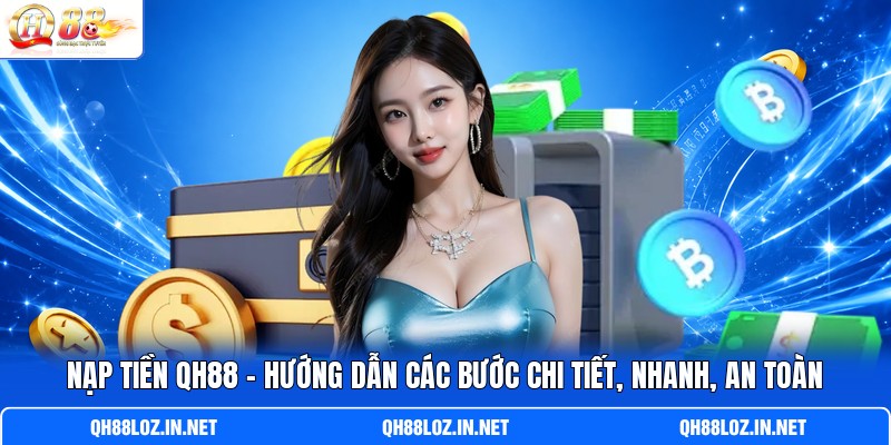 Nạp Tiền QH88 | Hướng Dẫn Các Bước Chi Tiết, Nhanh, An Toàn
