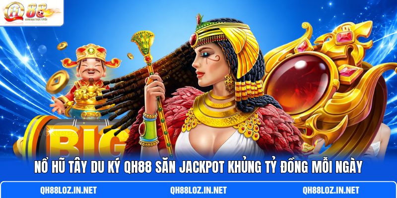 Nổ Hũ Tây Du Ký QH88 Săn Jackpot Khủng Tỷ Đồng Mỗi Ngày