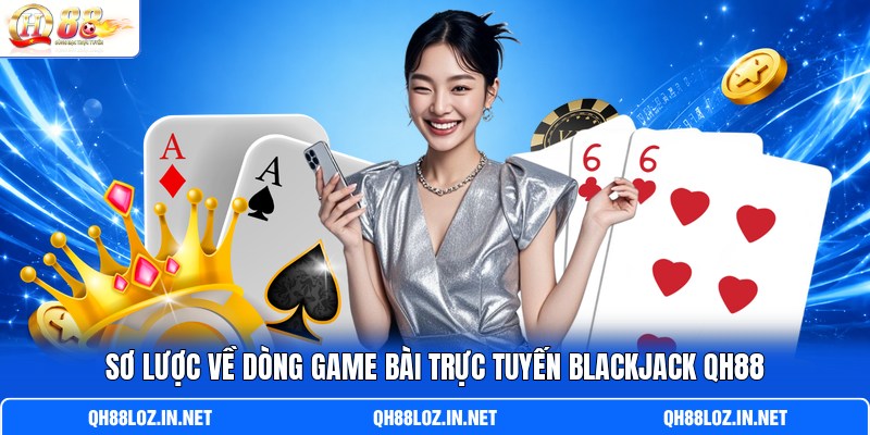 Sơ lược về dòng game bài trực tuyến Blackjack QH88 Sơ lược về dòng game bài trực tuyến Blackjack QH88