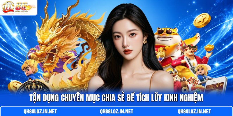 Tận dụng chuyên mục chia sẻ để tích lũy kinh nghiệm Tận dụng chuyên mục chia sẻ để tích lũy kinh nghiệm