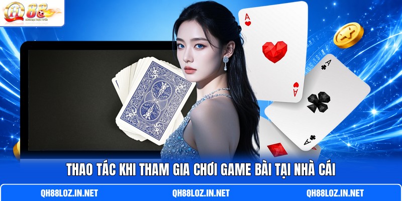 Thao tác khi tham gia chơi game bài tại nhà cái Thao tác khi tham gia chơi game bài tại nhà cái