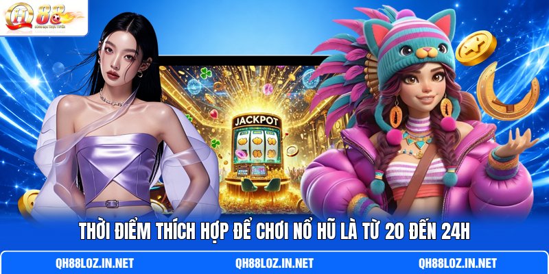 Thời điểm thích hợp để chơi nổ hũ là từ 20 đến 24h Thời điểm thích hợp để chơi nổ hũ là từ 20 đến 24h