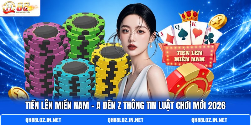 Tiến Lên Miền Nam - A Đến Z Thông Tin Luật Chơi Mới 2026