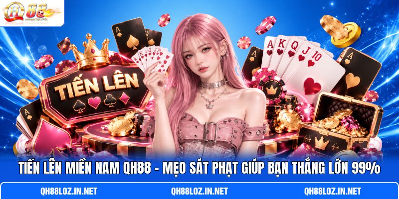 Tiến Lên Miền Nam QH88 - Mẹo Sát Phạt Giúp Bạn Thắng Lớn 99%