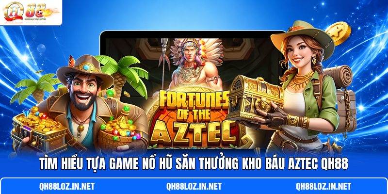 Tìm hiểu tựa game nổ hũ săn thưởng Kho Báu Aztec QH88 Tìm hiểu tựa game nổ hũ săn thưởng Kho Báu Aztec QH88