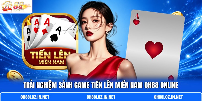 Trải nghiệm sảnh game Tiến Lên Miền Nam QH88 online Trải nghiệm sảnh game Tiến Lên Miền Nam QH88 online