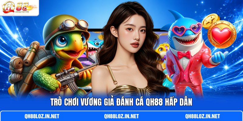 Trò chơi Vương Giả Đánh cá QH88 hấp dẫn