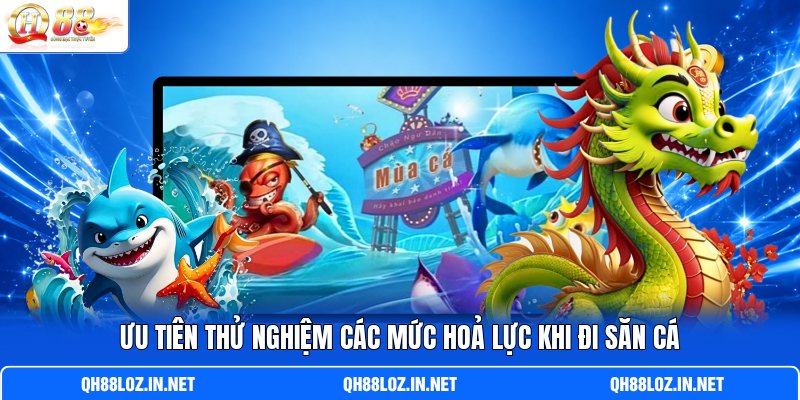 Ưu tiên thử nghiệm các mức hoả lực khi đi săn cá Ưu tiên thử nghiệm các mức hoả lực khi đi săn cá
